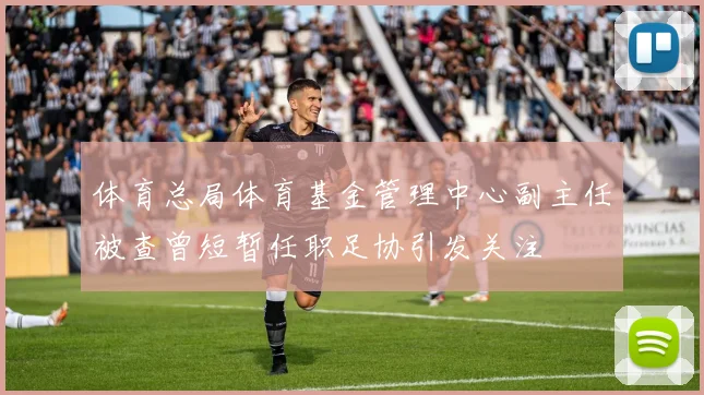 体育总局体育基金管理中心副主任被查曾短暂任职足协引发关注