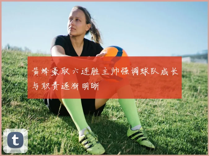 黄蜂豪取六连胜主帅强调球队成长与职责逐渐明晰