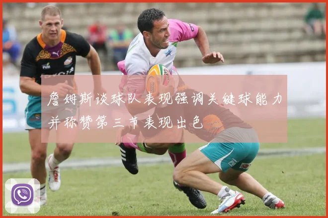 詹姆斯谈球队表现强调关键球能力并称赞第三节表现出色