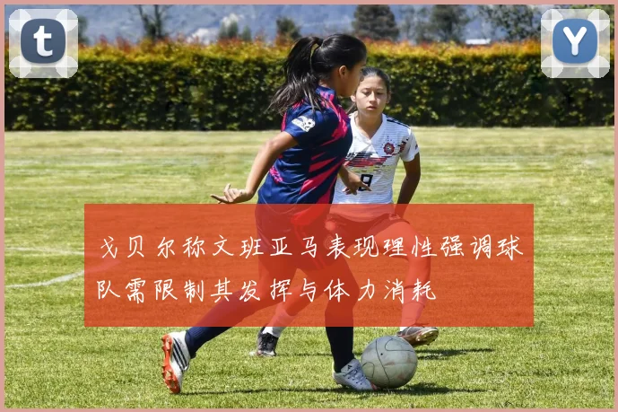 戈贝尔称文班亚马表现理性强调球队需限制其发挥与体力消耗
