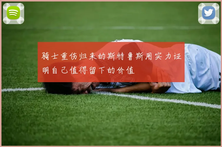 骑士重伤归来的斯特鲁斯用实力证明自己值得留下的价值