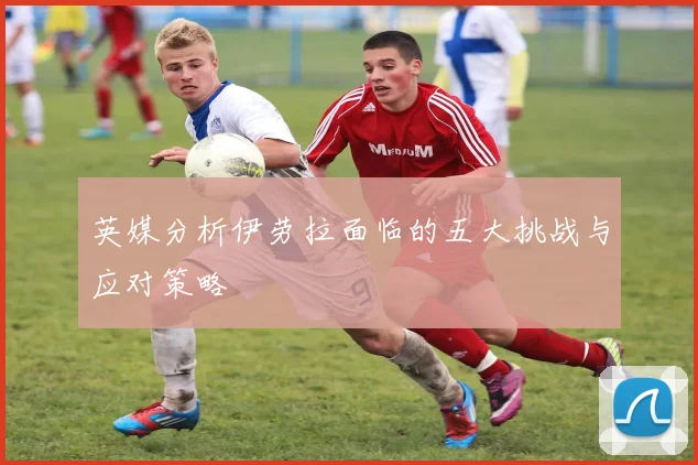 英媒分析伊劳拉面临的五大挑战与应对策略