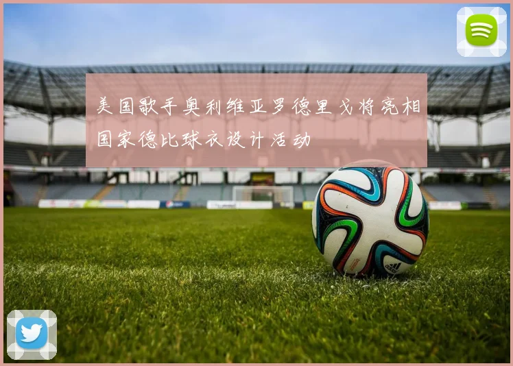 美国歌手奥利维亚罗德里戈将亮相国家德比球衣设计活动
