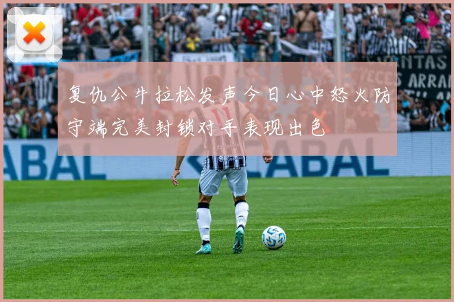 复仇公牛拉松发声今日心中怒火防守端完美封锁对手表现出色