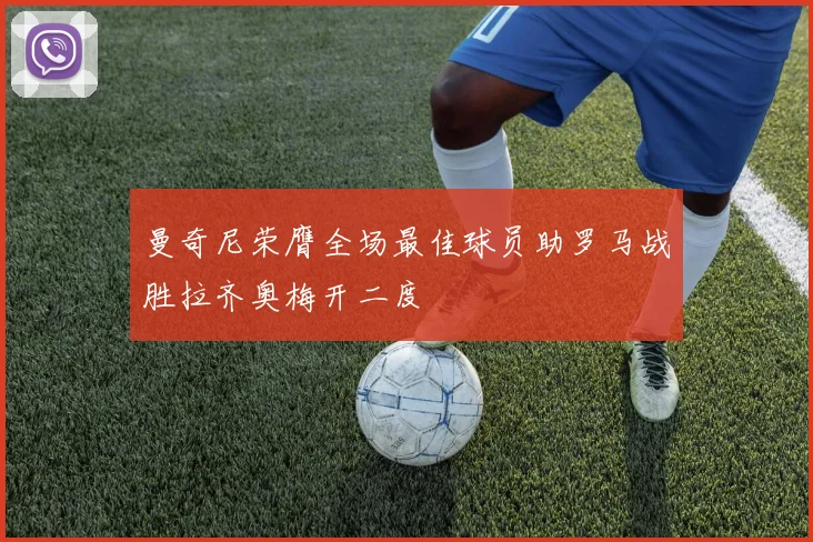 曼奇尼荣膺全场最佳球员助罗马战胜拉齐奥梅开二度