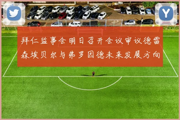 拜仁监事会明日召开会议审议德雷森埃贝尔与弗罗因德未来发展方向